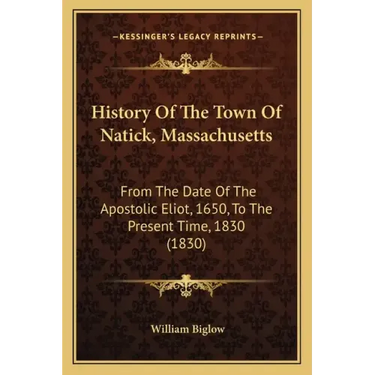 History Of The Town Of Natick, Massachusetts: From The Date Of The Apostolic Eliot, 1650, To The Present Time, 1830 (1830)