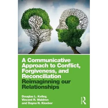 A Communicative Approach to Conflict, Forgiveness, and Reconciliation: Reimagining Our Relationships