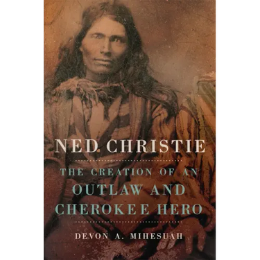 Ned Christie: The Creation of an Outlaw and Cherokee Hero