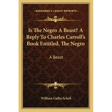 Is the Negro a Beast? a Reply to Charles Carroll's Book Entitled, the Negro: A Beast