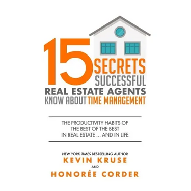 15 Secrets Successful Real Estate Agents Know About Time Management: The Productivity Habits of the Best of the Best in Real Estate ... and in Life