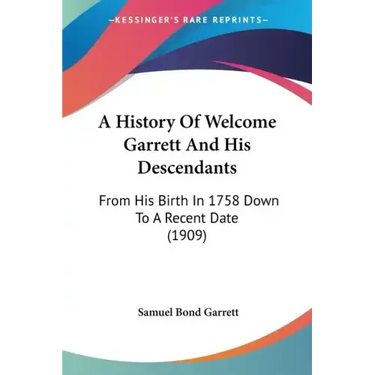 A History Of Welcome Garrett And His Descendants: From His Birth In 1758 Down To A Recent Date (1909)