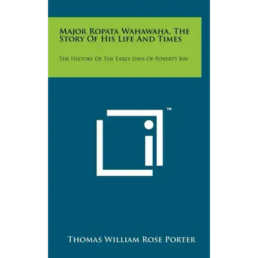 Major Ropata Wahawaha, The Story Of His Life And Times: The History Of The Early Days Of Poverty Bay