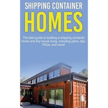 Shipping Container Homes: The best guide to building a shipping container home and tiny house living, including plans, tips, FAQs, and more!