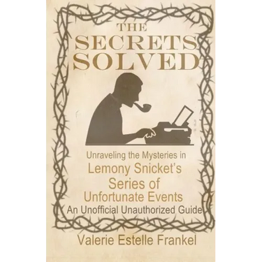 The Secrets Solved: Unraveling the Mysteries of Lemony Snicket's a Series of Unfortunate Events