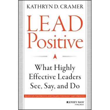 Lead Positive: What Highly Effective Leaders See, Say, and Do