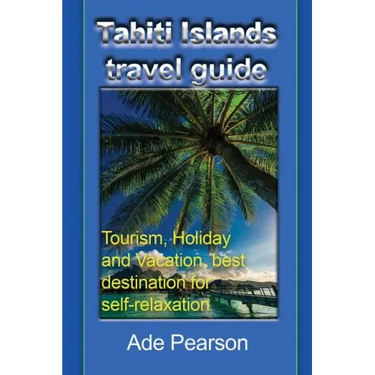 Tahiti Islands travel guide: Tourism, Holiday and Vacation, best destination for self-relaxation