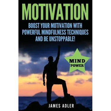 Motivation: Boost Your Motivation with Powerful Mindfulness Techniques and Be Unstoppable