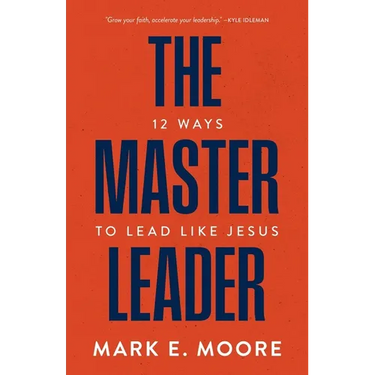 The Master Leader: 12 Ways to Lead Like Jesus