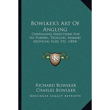 Bowlker's Art Of Angling: Containing Directions For Fly Fishing, Trolling, Making Artificial Flies, Etc. (1854)