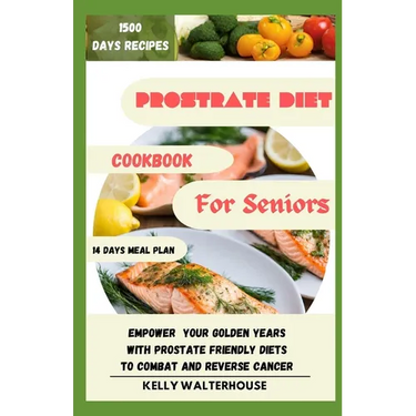 Prostrate Diet Cookbook for Seniors: Empower Your Golden Years with Prostrate Friendly Diet to Combat and Reverse Cancer