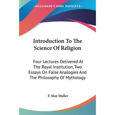 Introduction To The Science Of Religion: Four Lectures Delivered At The Royal Institution, Two Essays On False Analogies And The Philosophy Of Mytholo
