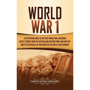 World War 1: A Captivating Guide to the First World War, Including Battle Stories from the Eastern and Western Front and How the Treaty of Versailles