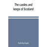 The castles and keeps of Scotland: being a description of sundry fortresses, towers, peels, and other houses of strength built by the princes and baro