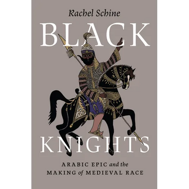 Black Knights: Arabic Epic and the Making of Medieval Race