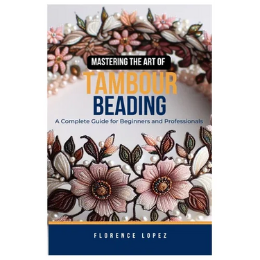 Mastering the Art of Tambour Beading: A Complete Guide for Beginners and Professionals