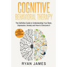 Cognitive Behavioral Therapy: The Definitive Guide to Understanding Your Brain, Depression, Anxiety and How to Over Come It