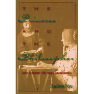 The Princess and the Philosopher: Letters of Elisabeth of the Palatine to Renz Descartes