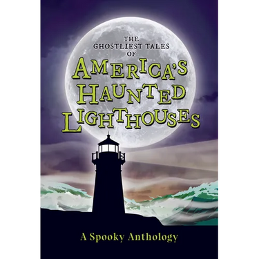 The Ghostliest Tales of America's Haunted Lighthouses: A Spooky Anthology
