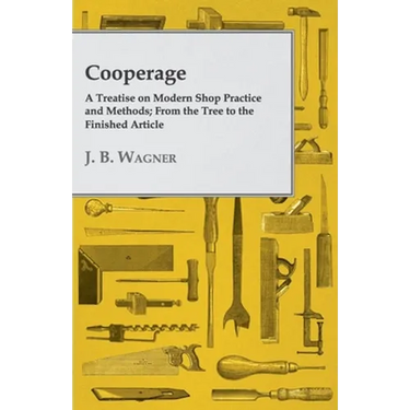 Cooperage; A Treatise on Modern Shop Practice and Methods; From the Tree to the Finished Article