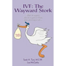 Ivf: The Wayward Stork: What to expect, who to expect it from, and surviving it all.