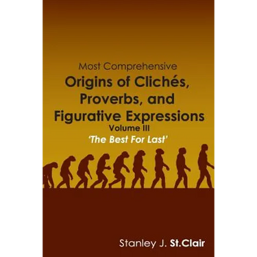 Most Comprehensive Origins of Cliches, Proverbs and Figurative Expressions: Volume III
