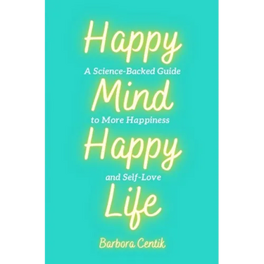 Happy Mind, Happy Life: A Science-Backed Guide to More Happiness and Self-Love
