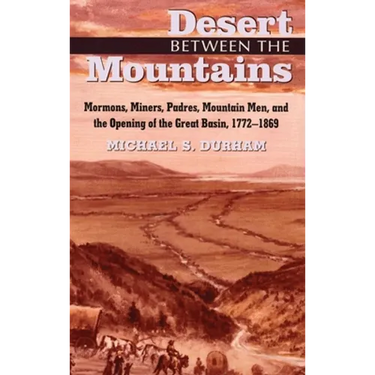 Desert Between the Mountains: Mormons, Miners, Padres, Mountain Men, and the Opening of the Great Basin, 1772-1869