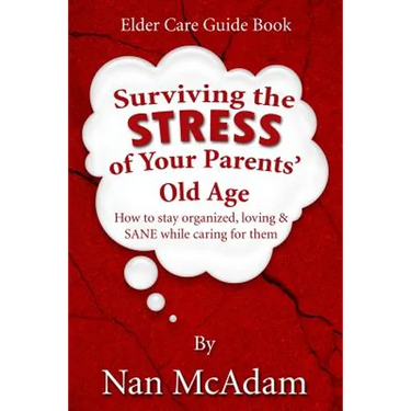 Surviving the STRESS of Your Parents' Old Age: How to Stay Organized, Loving, and Sane While Caring for Them