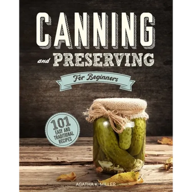 Canning and Preserving for Beginners: A Complete Guide to Water Bath and Pressure Canning. Including 101 Easy and Traditional Recipes for a Healthy an