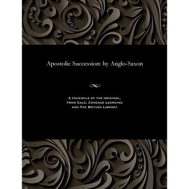 Apostolic Succession: By Anglo-Saxon