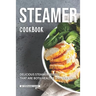 Steamer Cookbook: Delicious Steamer Recipes that are Both Healthy and Delicious