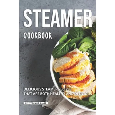 Steamer Cookbook: Delicious Steamer Recipes that are Both Healthy and Delicious