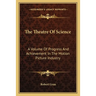 The Theatre Of Science: A Volume Of Progress And Achievement In The Motion Picture Industry