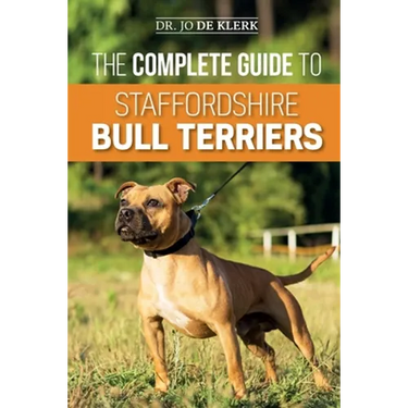 The Complete Guide to Staffordshire Bull Terriers: Finding, Training, Feeding, Caring for, and Loving your new Staffie.