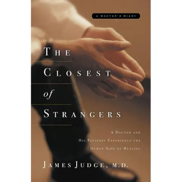 The Closest of Strangers: A Doctor and His Patients Experience the Human Side of Healing