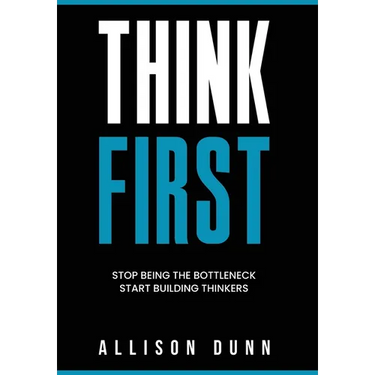 Think First: Stop Being the Bottleneck, Start Building Thinkers