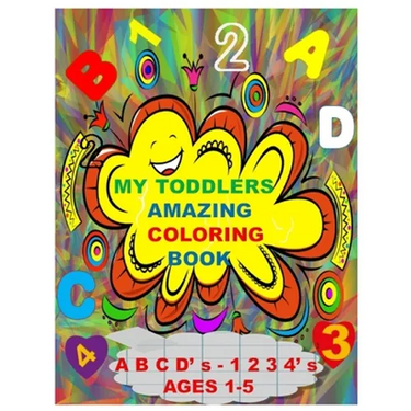 MY TODDLERS AMAZING COLORING BOOK A B C D' s AND 1 2 3 4' s AGES 1-5: The Best Toddlers Coloring Book