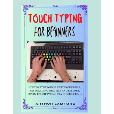 Touch Typing for Beginners: How To Type Touch, Sentence Drills, Keyboarding Practice and Lessons, Learn Touch Typing in A Quicker Time.
