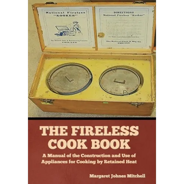 The Fireless Cook Book: A Manual of the Construction and Use of Appliances for Cooking by Retained Heat