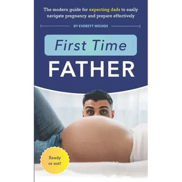 First Time Father: The Modern Guide for Expecting Dads to Easily Navigate Pregnancy and Prepare Effectively