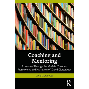 Coaching and Mentoring: A Journey Through the Models, Theories, Frameworks and Narratives of David Clutterbuck