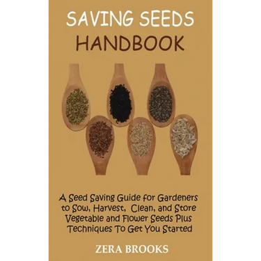 Saving Seeds Handbook: A Seed Saving Guide for Gardeners to Sow, Harvest, Clean, and Store Vegetable and Flower Seeds Plus Techniques To Get You Start