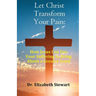 Let Christ Transform Your Pain: How Jesus Can Use Your Suffering to Bring About a Greater Good