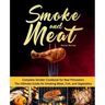 Smoke and Meat: Complete Smoker Cookbook for Real Pitmasters, The Ultimate Guide for Smoking Meat, Fish, and Vegetables