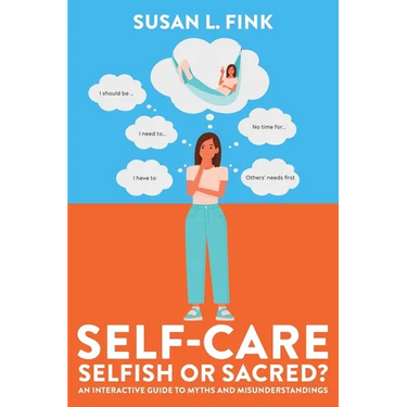 Self-Care: Selfish or Sacred?: An Interactive Guide to Myths and Misunderstandings