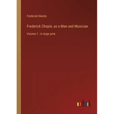 Frederick Chopin, as a Man and Musician: Volume 1 - in large print