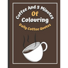 Coffee And 5 Minutes Of Colouring: Coloring Book Of Fun Coffee Quotes. (Cuss Word, Plus Bonus Coffee Self-Talk Journal)