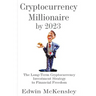 Cryptocurrency Millionaire by 2023: The Long-Term Cryptocurrency Investment Strategy to Financial Freedom