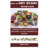 How to Dry Herbs with Ease: A Superlative Guide on How to Dry Herbs -: Spices, Condiments & Recipes